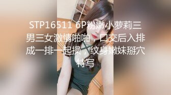 STP16511 6P粉嫩小萝莉三男三女激情啪啪，口交后入排成一排一起操，纹身嫩妹掰穴特写