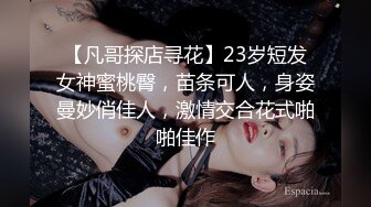 【凡哥探店寻花】23岁短发女神蜜桃臀，苗条可人，身姿曼妙俏佳人，激情交合花式啪啪佳作