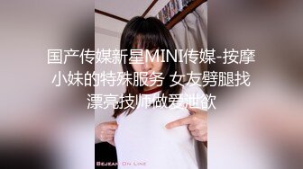 国产传媒新星MINI传媒-按摩小妹的特殊服务 女友劈腿找漂亮技师做爱泄欲