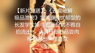 【新片速遞】 《云盘破解㊙️极品泄密》完美露脸忧郁型的长发学生妹与男友日常不雅自拍流出㊙️认真仔细的品尝肉棒看得出来很喜欢