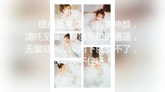 ❤️极品反差婊❤️完美神颜，清纯至极，粉嫩至极的逼逼，无套插入，没两下就受不了，根本顶不住呀！