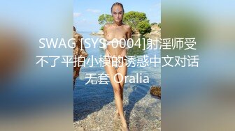 SWAG [SYS-0004]射淫师受不了平拍小模的诱惑中文对话无套 Oralia