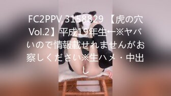 FC2PPV 3158829 【虎の穴Vol.2】平成19年生←※ヤバいので情報載せれませんがお察しください※生ハメ・中出し