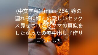 (中文字幕) [miaa-284] 嫁の連れ子に嫁との激しいセックス見せつけたらママの真似をしたがったので中出し子作りごっこした