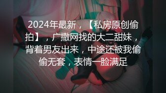 2024年最新，【私房原创偷拍】，广撒网找的大二甜妹，背着男友出来，中途还被我偷偷无套，表情一脸满足